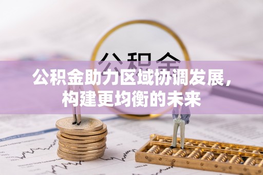 南州公积金助力区域协调发展，构建更均衡的未来