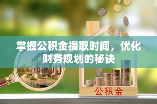 南州掌握公积金提取时间，优化财务规划的秘诀