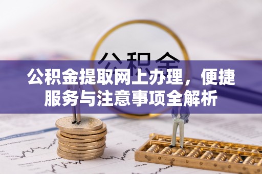 南州公积金提取网上办理，便捷服务与注意事项全解析