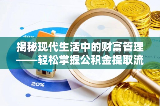 南州揭秘现代生活中的财富管理——轻松掌握公积金提取流程的艺术
