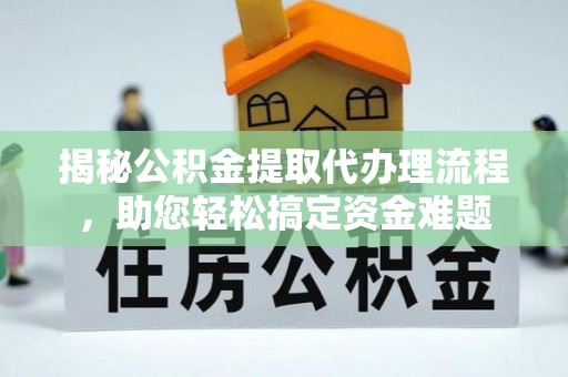 南州揭秘公积金提取代办理流程，助您轻松搞定资金难题