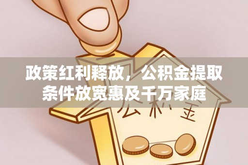 南州政策红利释放，公积金提取条件放宽惠及千万家庭