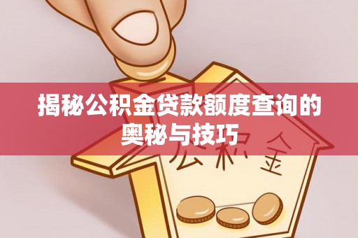 南州揭秘公积金贷款额度查询的奥秘与技巧