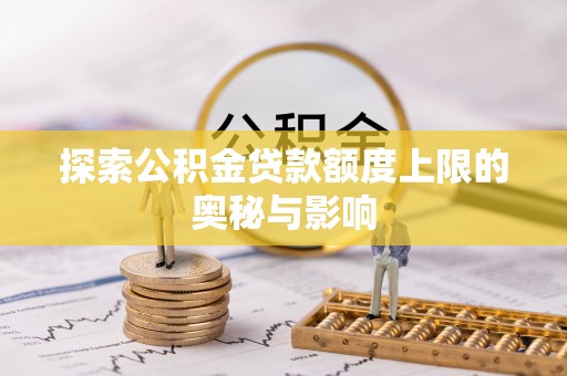 南州探索公积金贷款额度上限的奥秘与影响