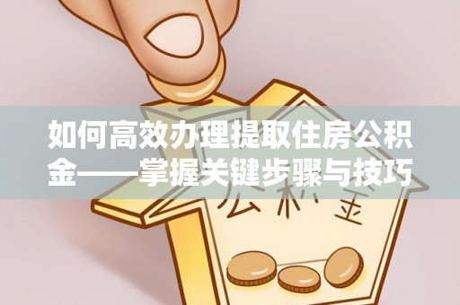 南州如何高效办理提取住房公积金——掌握关键步骤与技巧