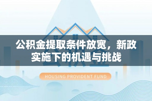 南州公积金提取条件放宽，新政实施下的机遇与挑战