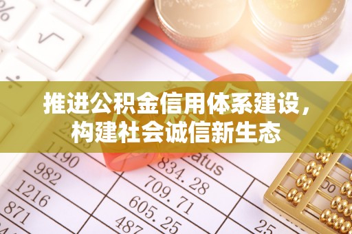南州推进公积金信用体系建设，构建社会诚信新生态