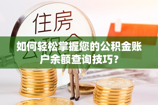 南州如何轻松掌握您的公积金账户余额查询技巧？