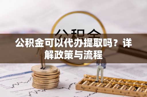 南州公积金可以代办提取吗？详解政策与流程
