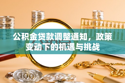南州公积金贷款调整通知，政策变动下的机遇与挑战