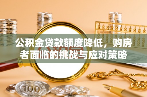 南州公积金贷款额度降低，购房者面临的挑战与应对策略