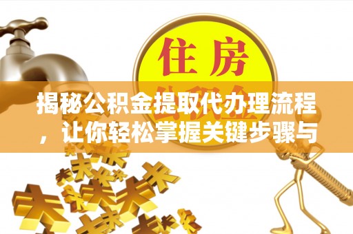 南州揭秘公积金提取代办理流程，让你轻松掌握关键步骤与注意事项