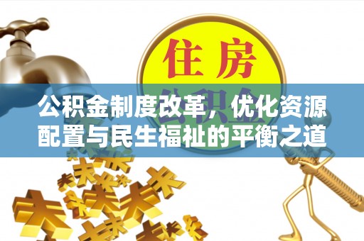 南州公积金制度改革，优化资源配置与民生福祉的平衡之道