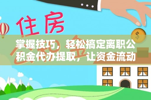 南州掌握技巧，轻松搞定离职公积金代办提取，让资金流动更便捷