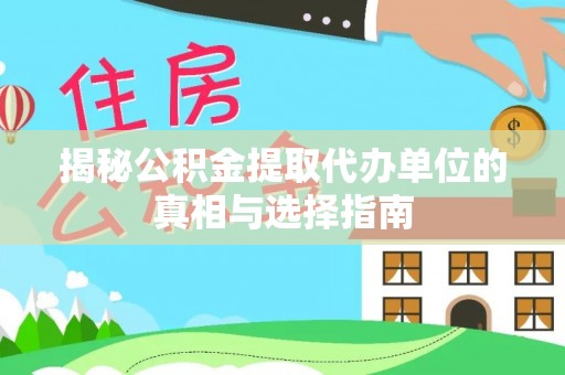 南州揭秘公积金提取代办单位的真相与选择指南