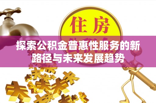 南州探索公积金普惠性服务的新路径与未来发展趋势