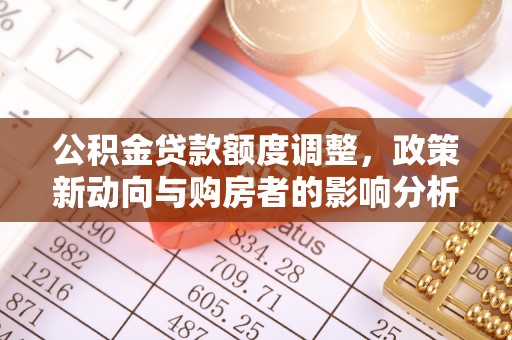 南州公积金贷款额度调整，政策新动向与购房者的影响分析
