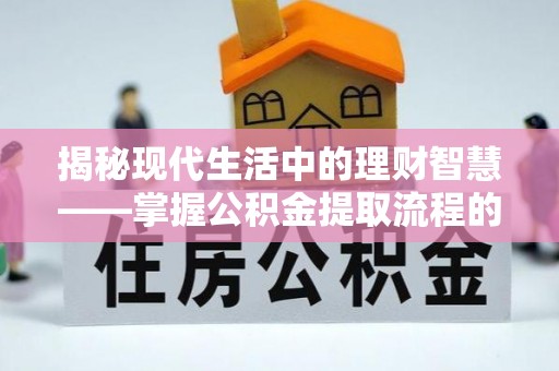 南州揭秘现代生活中的理财智慧——掌握公积金提取流程的必备指南