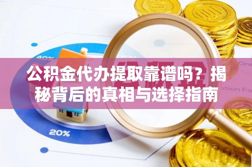 南州公积金代办提取靠谱吗？揭秘背后的真相与选择指南