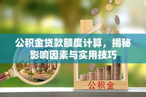 南州公积金贷款额度计算，揭秘影响因素与实用技巧