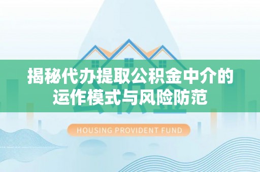 南州揭秘代办提取公积金中介的运作模式与风险防范