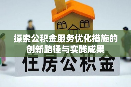 南州探索公积金服务优化措施的创新路径与实践成果