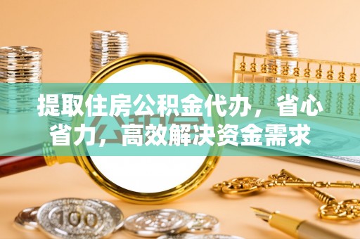 南州提取住房公积金代办，省心省力，高效解决资金需求