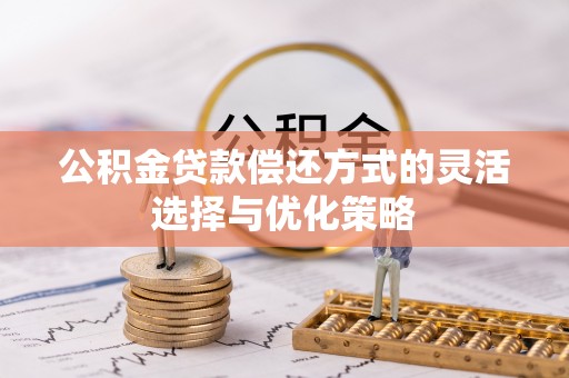 南州公积金贷款偿还方式的灵活选择与优化策略