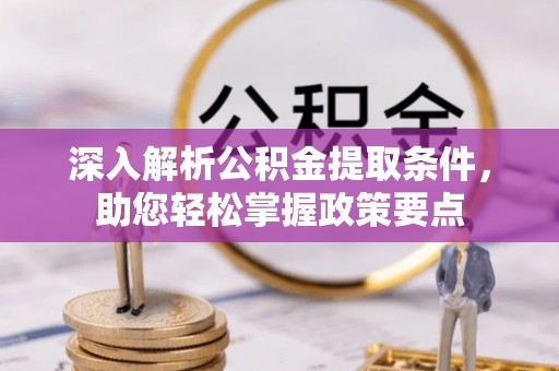 南州深入解析公积金提取条件，助您轻松掌握政策要点