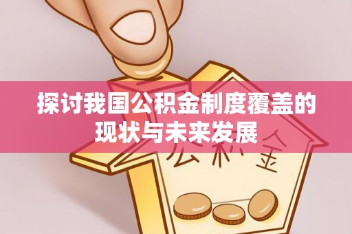 南州探讨我国公积金制度覆盖的现状与未来发展
