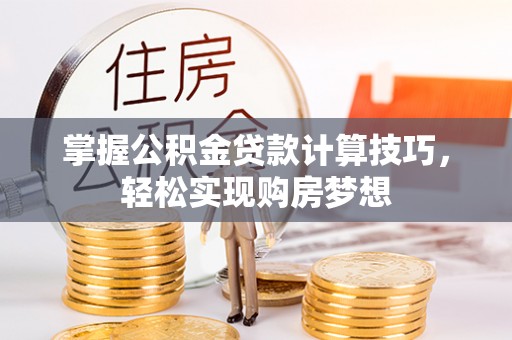 南州掌握公积金贷款计算技巧，轻松实现购房梦想