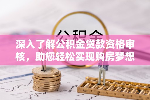 南州深入了解公积金贷款资格审核，助您轻松实现购房梦想