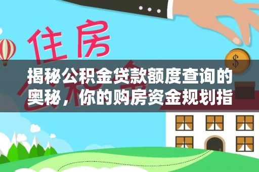 南州揭秘公积金贷款额度查询的奥秘，你的购房资金规划指南