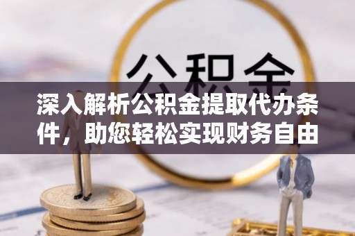 南州深入解析公积金提取代办条件，助您轻松实现财务自由