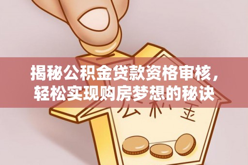 南州揭秘公积金贷款资格审核，轻松实现购房梦想的秘诀