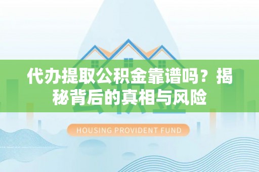 南州代办提取公积金靠谱吗？揭秘背后的真相与风险