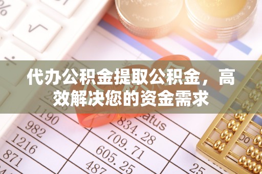 南州代办公积金提取公积金，高效解决您的资金需求