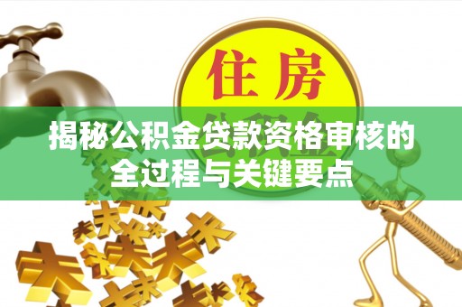 南州揭秘公积金贷款资格审核的全过程与关键要点