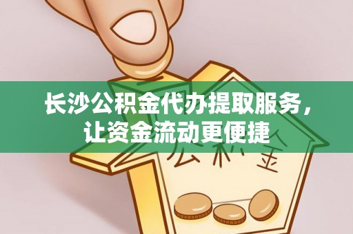 南州长沙公积金代办提取服务，让资金流动更便捷