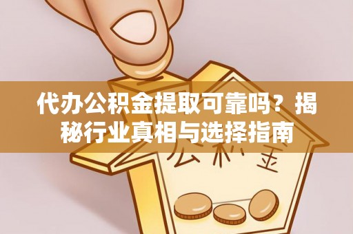 南州代办公积金提取可靠吗？揭秘行业真相与选择指南
