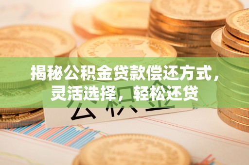 南州揭秘公积金贷款偿还方式，灵活选择，轻松还贷