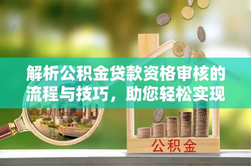 南州解析公积金贷款资格审核的流程与技巧，助您轻松实现购房梦