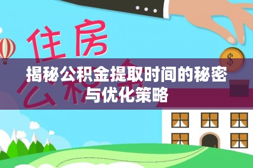 南州揭秘公积金提取时间的秘密与优化策略