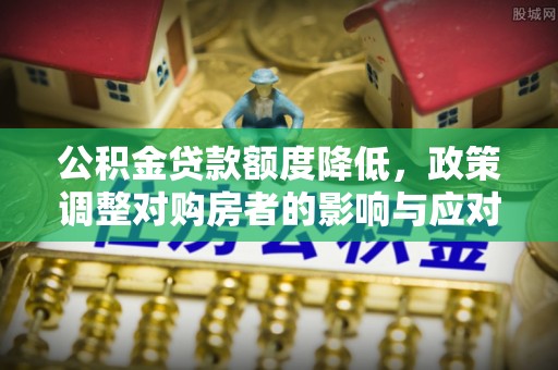 南州公积金贷款额度降低，政策调整对购房者的影响与应对策略