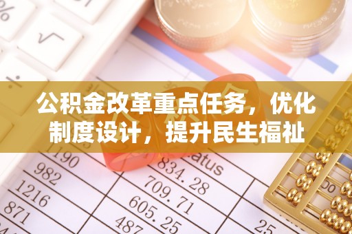 南州公积金改革重点任务，优化制度设计，提升民生福祉