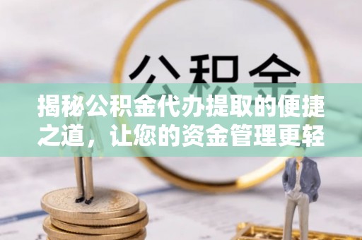 南州揭秘公积金代办提取的便捷之道，让您的资金管理更轻松