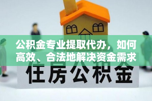 南州公积金专业提取代办，如何高效、合法地解决资金需求？