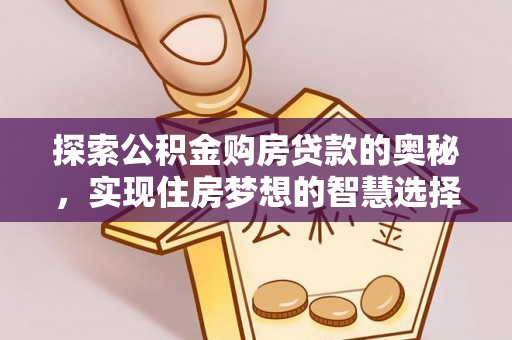 南州探索公积金购房贷款的奥秘，实现住房梦想的智慧选择