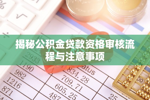 南州揭秘公积金贷款资格审核流程与注意事项