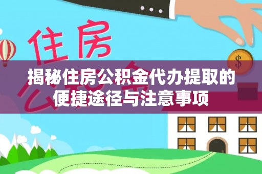 南州揭秘住房公积金代办提取的便捷途径与注意事项